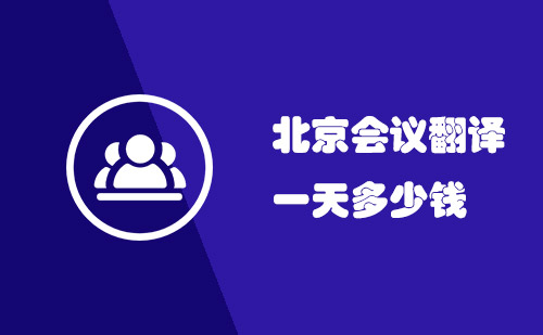 北京會議翻譯一天多少錢？北京會議口譯多少錢一天？